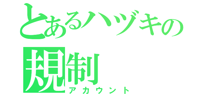 とあるハヅキの規制（アカウント）