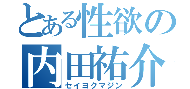 とある性欲の内田祐介（セイヨクマジン）