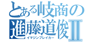 とある岐商の進藤道俊Ⅱ（イマジンブレイカー）