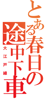 とある春日の途中下車（大江戸線）