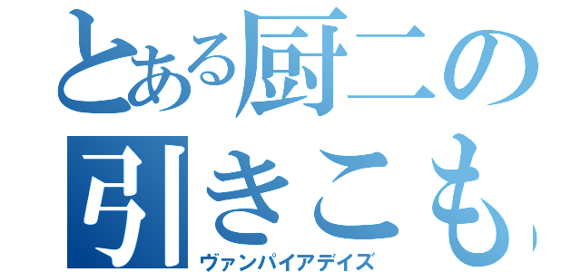 とある厨二の引きこもり（ヴァンパイアデイズ）