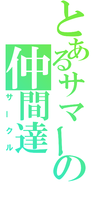 とあるサマーの仲間達（サークル）