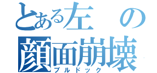 とある左の顔面崩壊（ブルドック）