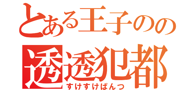 とある王子のの透透犯都（すけすけぱんつ）