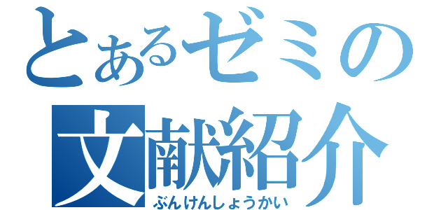 とあるゼミの文献紹介（ぶんけんしょうかい）