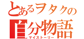 とあるヲタクの自分物語（マイストーリー）