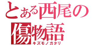 とある西尾の傷物語（キズモノガタリ）