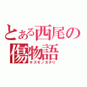 とある西尾の傷物語（キズモノガタリ）