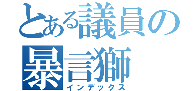 とある議員の暴言獅（インデックス）