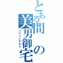 とある間の美男御宅（イケメンヲタク）