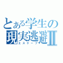 とある学生の現実逃避Ⅱ（エスケープ）