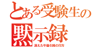 とある受験生の黙示録 １（消えた午後６時の行方）