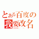 とある百度の我要改名（名字杯具＝   ＝。）