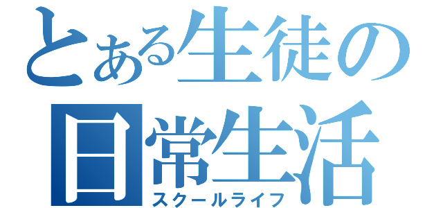 とある生徒の日常生活（スクールライフ）