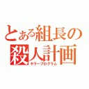 とある組長の殺人計画（キラープログラム）