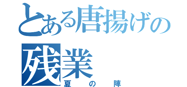 とある唐揚げの残業（夏の陣）