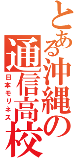 とある沖縄の通信高校（日本モリネス）