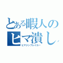 とある暇人のヒマ潰し（ヒマジンブレイカー）