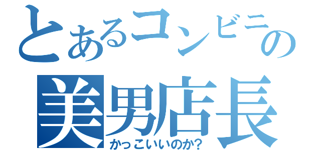 とあるコンビニの美男店長（かっこいいのか？）