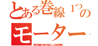 とある巻線１つのモーター（電子制御で超小型化した技術革新）