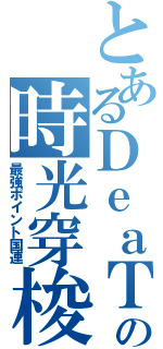 とあるＤｅａＴｈの時光穿梭（最強ポイント国連）