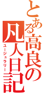 とある高良の凡人日記（ユージュラリー）