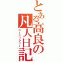 とある高良の凡人日記（ユージュラリー）