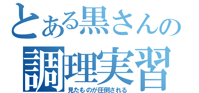 とある黒さんの調理実習（見たものが圧倒される）