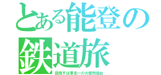 とある能登の鉄道旅（目指すは東北一の大都市仙台）