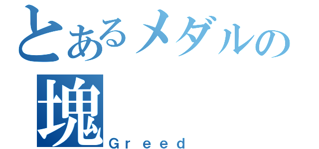 とあるメダルの塊（Ｇｒｅｅｄ ）