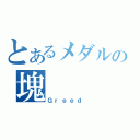 とあるメダルの塊（Ｇｒｅｅｄ ）