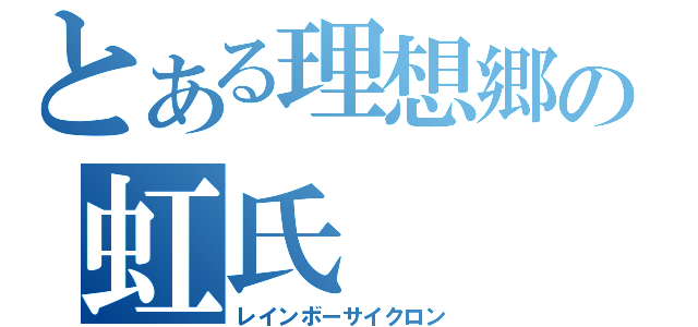 とある理想郷の虹氏（レインボーサイクロン）