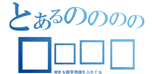 とあるのののの■□□□（好きな四字熟語を入れてね）