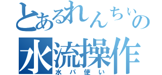 とあるれんちぃの水流操作（水パ使い）