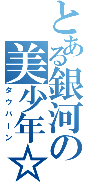 とある銀河の美少年☆（タウバーン）