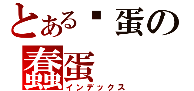 とある傻蛋の蠢蛋（インデックス）