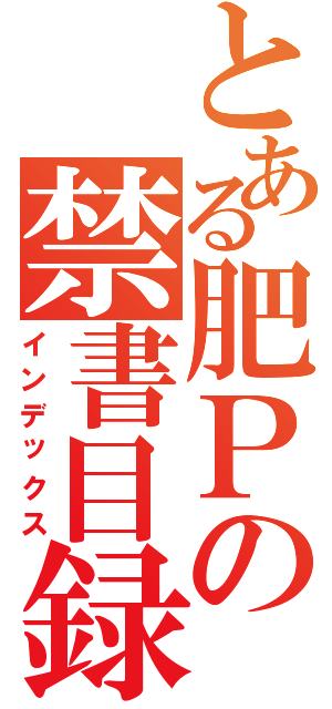 とある肥Ｐの禁書目録Ⅱ（インデックス）