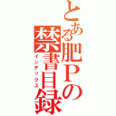 とある肥Ｐの禁書目録Ⅱ（インデックス）