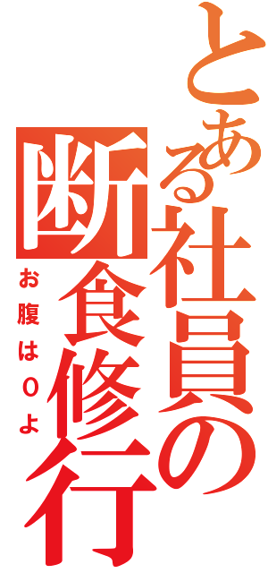 とある社員の断食修行（お腹は０よ）