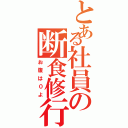 とある社員の断食修行（お腹は０よ）