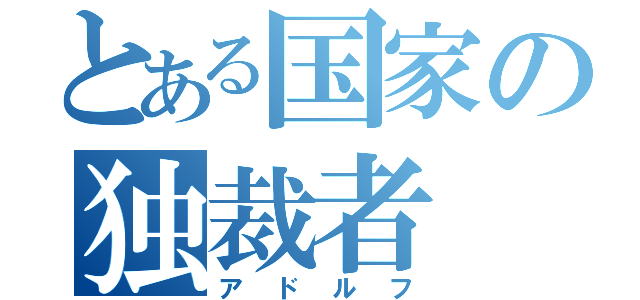 とある国家の独裁者（アドルフ）