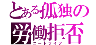 とある孤独の労働拒否（ニートライフ）