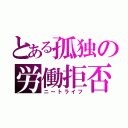 とある孤独の労働拒否（ニートライフ）