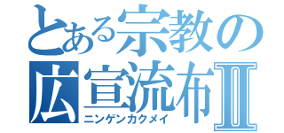 とある宗教の広宣流布Ⅱ（ニンゲンカクメイ）