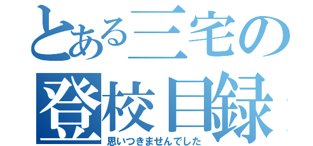 とある三宅の登校目録（思いつきませんでした）