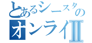 とあるシースターのオンラインⅡ（）