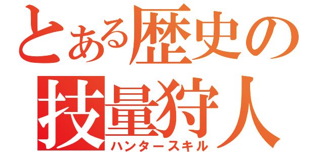 とある歴史の技量狩人（ハンタースキル）