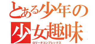 とある少年の少女趣味（ロリータコンプレックス）