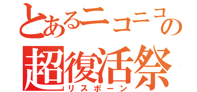 とあるニコニコの超復活祭（リスポーン）