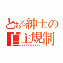 とある紳士の自主規制（＊＊＊＊＊＊＊＊＊＊）